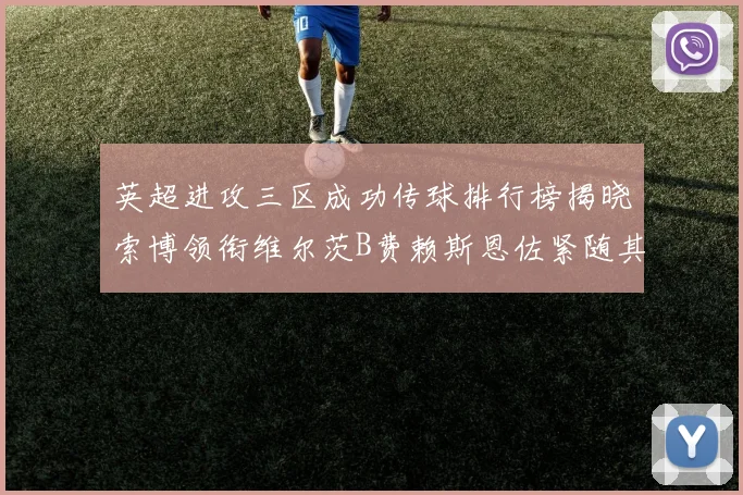 英超进攻三区成功传球排行榜揭晓索博领衔维尔茨B费赖斯恩佐紧随其后