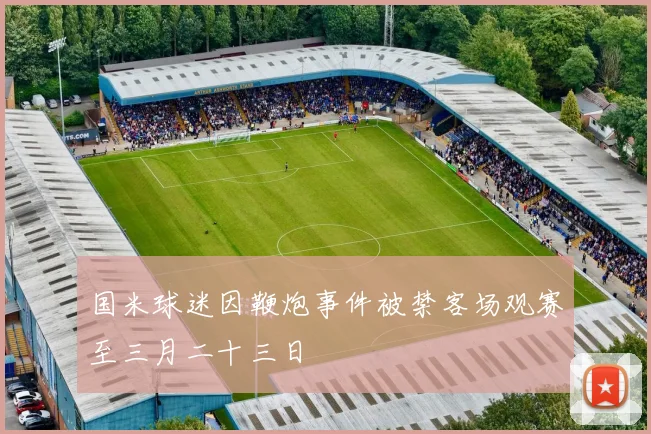国米球迷因鞭炮事件被禁客场观赛至三月二十三日