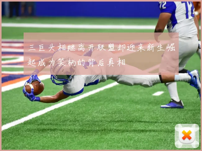 三巨头相继离开联盟却迎来新生崛起成为笑柄的背后真相