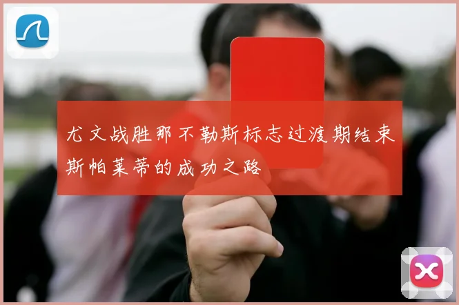 尤文战胜那不勒斯标志过渡期结束斯帕莱蒂的成功之路
