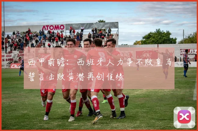 西甲前瞻：西班牙人力争不败皇马誓言击败黄潜再创佳绩