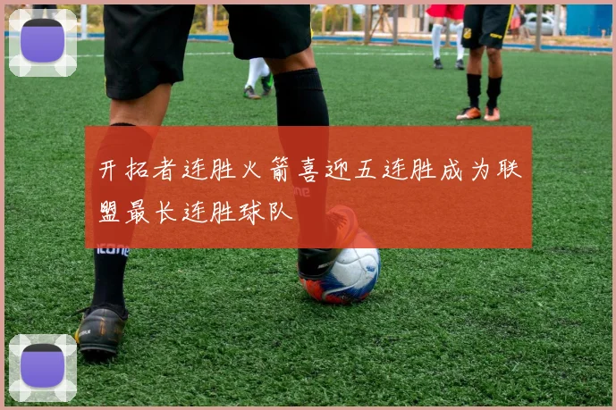 开拓者连胜火箭喜迎五连胜成为联盟最长连胜球队