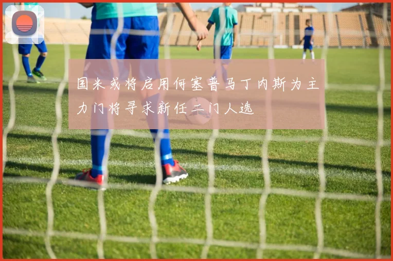 国米或将启用何塞普马丁内斯为主力门将寻求新任二门人选