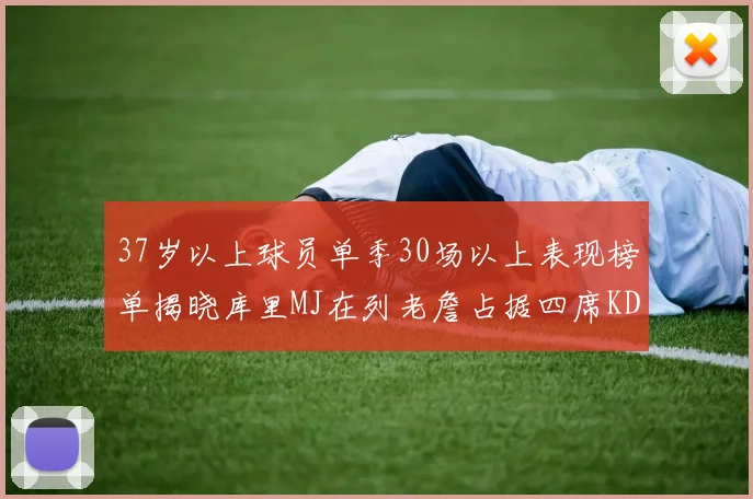 37岁以上球员单季30场以上表现榜单揭晓库里MJ在列老詹占据四席KD今年能否登顶