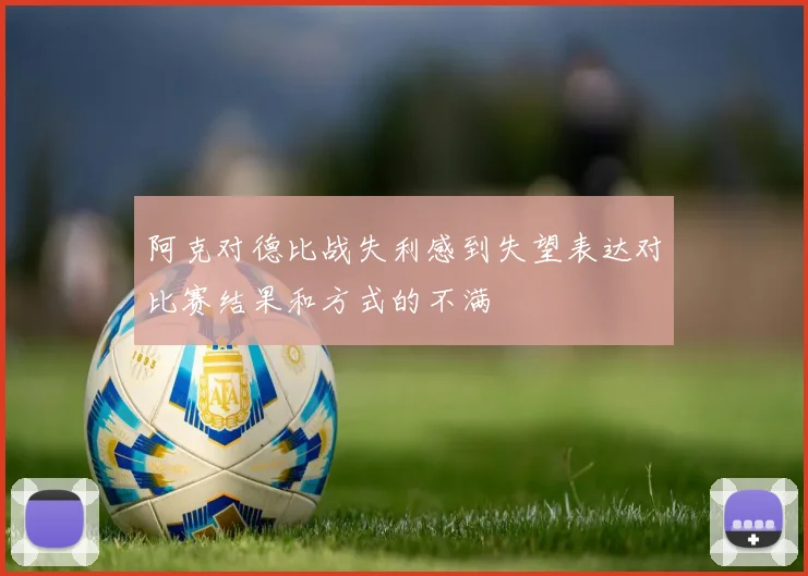 阿克对德比战失利感到失望表达对比赛结果和方式的不满